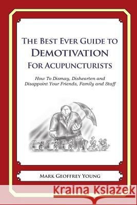 The Best Ever Guide to Demotivation for Acupuncturists: How To Dismay, Dishearten and Disappoint Your Friends, Family and Staff DeBartolo, Dick 9781481916325 Createspace - książka