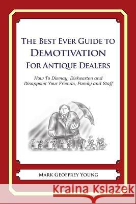 The Best Ever Guide to Demotivation for Antique Dealers: How To Dismay, Dishearten and Disappoint Your Friends, Family and Staff DeBartolo, Dick 9781481916271 Createspace - książka