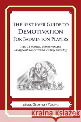 The Best Ever Guide to Demotivation for Badminton Players: How To Dismay, Dishearten and Disappoint Your Friends, Family and Staff DeBartolo, Dick 9781484825877 Createspace - książka