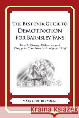 The Best Ever Guide to Demotivation for Barnsley Fans: How To Dismay, Dishearten and Disappoint Your Friends, Family and Staff DeBartolo, Dick 9781490584744 Createspace - książka