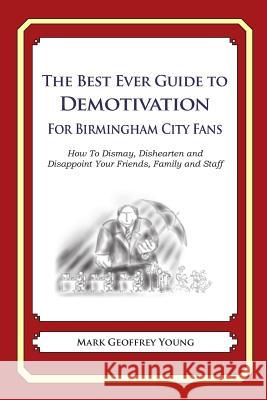 The Best Ever Guide to Demotivation for Birmingham City Fans: How To Dismay, Dishearten and Disappoint Your Friends, Family and Staff DeBartolo, Dick 9781490584720 Createspace - książka