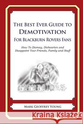 The Best Ever Guide to Demotivation for Blackburn Rovers Fans: How To Dismay, Dishearten and Disappoint Your Friends, Family and Staff DeBartolo, Dick 9781490584713 Createspace - książka