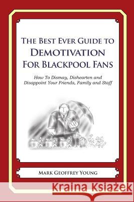 The Best Ever Guide to Demotivation for Blackpool Fans: How To Dismay, Dishearten and Disappoint Your Friends, Family and Staff DeBartolo, Dick 9781490584706 Createspace - książka