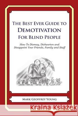 The Best Ever Guide to Demotivation for Blind People: How To Dismay, Dishearten and Disappoint Your Friends, Family and Staff DeBartolo, Dick 9781484906187 Createspace - książka