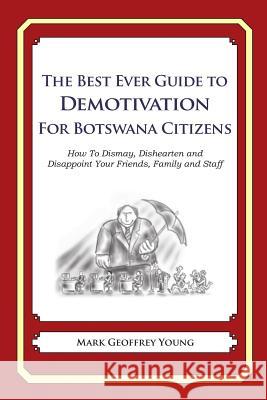 The Best Ever Guide to Demotivation for Botswana Citizens: How To Dismay, Dishearten and Disappoint Your Friends, Family and Staff DeBartolo, Dick 9781484906460 Createspace - książka