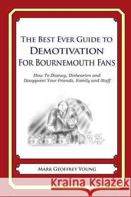 The Best Ever Guide to Demotivation for Bournemouth Fans: How To Dismay, Dishearten and Disappoint Your Friends, Family and Staff DeBartolo, Dick 9781490584676 Createspace - książka