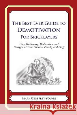 The Best Ever Guide to Demotivation for Bricklayers: How To Dismay, Dishearten and Disappoint Your Friends, Family and Staff DeBartolo, Dick 9781484825716 Createspace - książka