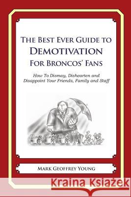 The Best Ever Guide to Demotivation for Broncos' Fans: How To Dismay, Dishearten and Disappoint Your Friends, Family and Staff DeBartolo, Dick 9781484825709 Createspace - książka