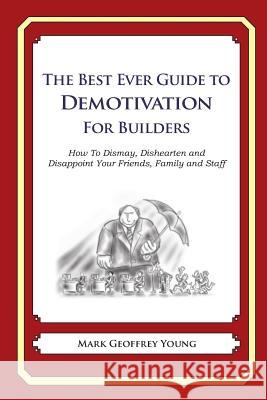The Best Ever Guide to Demotivation for Builders: How To Dismay, Dishearten and Disappoint Your Friends, Family and Staff DeBartolo, Dick 9781484193228 Createspace - książka