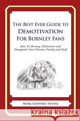 The Best Ever Guide to Demotivation for Burnley Fans: How To Dismay, Dishearten and Disappoint Your Friends, Family and Staff DeBartolo, Dick 9781490584652 Createspace - książka