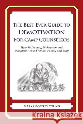 The Best Ever Guide to Demotivation for Camp Counselors: How To Dismay, Dishearten and Disappoint Your Friends, Family and Staff DeBartolo, Dick 9781484193235 Createspace - książka