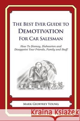 The Best Ever Guide to Demotivation for Car Salesmen: How To Dismay, Dishearten and Disappoint Your Friends, Family and Staff DeBartolo, Dick 9781484193259 Createspace - książka
