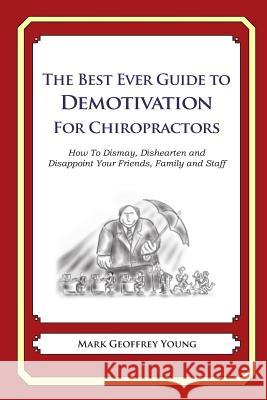 The Best Ever Guide to Demotivation for Chiropractors: How To Dismay, Dishearten and Disappoint Your Friends, Family and Staff DeBartolo, Dick 9781484193297 University of California Press - książka