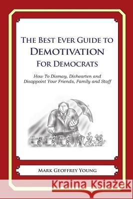 The Best Ever Guide to Demotivation for Democrats: How To Dismay, Dishearten and Disappoint Your Friends, Family and Staff DeBartolo, Dick 9781484826959 Createspace - książka