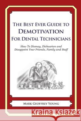 The Best Ever Guide to Demotivation for Dental Technicians: How To Dismay, Dishearten and Disappoint Your Friends, Family and Staff DeBartolo, Dick 9781484826935 Createspace - książka