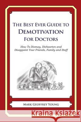 The Best Ever Guide to Demotivation for Doctors: How To Dismay, Dishearten and Disappoint Your Friends, Family and Staff DeBartolo, Dick 9781484193389 Createspace - książka