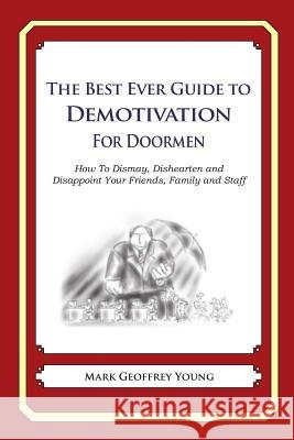 The Best Ever Guide to Demotivation for Doormen: How To Dismay, Dishearten and Disappoint Your Friends, Family and Staff DeBartolo, Dick 9781490584966 Createspace - książka