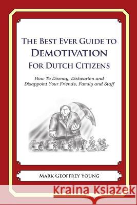 The Best Ever Guide to Demotivation for Dutch Citizens: How To Dismay, Dishearten and Disappoint Your Friends, Family and Staff DeBartolo, Dick 9781484925225 Createspace - książka