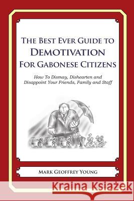 The Best Ever Guide to Demotivation For Gabonese Citizens: How To Dismay, Dishearten and Disappoint Your Friends, Family and Staff DeBartolo, Dick 9781484946183 Createspace - książka