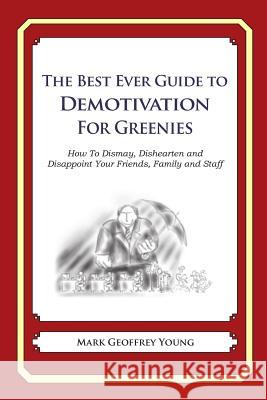 The Best Ever Guide to Demotivation for Greenies: How To Dismay, Dishearten and Disappoint Your Friends, Family and Staff DeBartolo, Dick 9781490584843 Createspace - książka