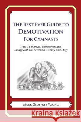 The Best Ever Guide to Demotivation for Gymnasts: How To Dismay, Dishearten and Disappoint Your Friends, Family and Staff DeBartolo, Dick 9781484925577 Createspace - książka
