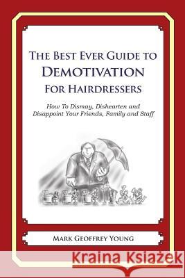 The Best Ever Guide to Demotivation for Hairdressers: How To Dismay, Dishearten and Disappoint Your Friends, Family and Staff DeBartolo, Dick 9781484862551 Createspace - książka