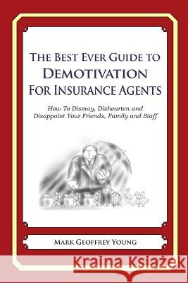 The Best Ever Guide to Demotivation for Insurance Agents: How To Dismay, Dishearten and Disappoint Your Friends, Family and Staff DeBartolo, Dick 9781490584836 Createspace - książka
