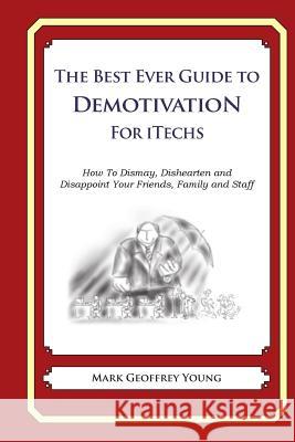 The Best Ever Guide to Demotivation For iTechs: How To Dismay, Dishearten and Disappoint Your Friends, Family and Staff Young, Mark Geoffrey 9781499267921 Createspace - książka