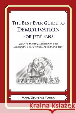 The Best Ever Guide to Demotivation for Jets' Fans: How To Dismay, Dishearten and Disappoint Your Friends, Family and Staff DeBartolo, Dick 9781484862834 Createspace - książka