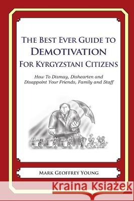 The Best Ever Guide to Demotivation for Kyrgyzstani Citizens: How To Dismay, Dishearten and Disappoint Your Friends, Family and Staff DeBartolo, Dick 9781484862773 Createspace - książka