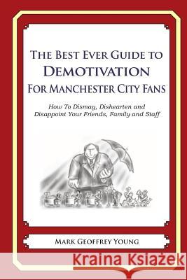 The Best Ever Guide to Demotivation for Manchester City Fans: How To Dismay, Dishearten and Disappoint Your Friends, Family and Staff DeBartolo, Dick 9781484863251 Createspace - książka