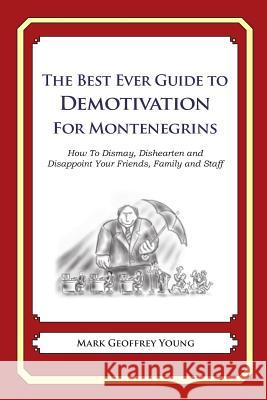 The Best Ever Guide to Demotivation for Montenegrins: How To Dismay, Dishearten and Disappoint Your Friends, Family and Staff DeBartolo, Dick 9781484863718 Createspace - książka