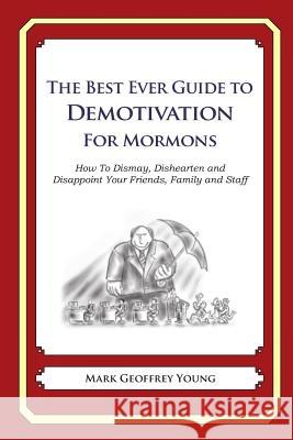 The Best Ever Guide to Demotivation for Mormons: How To Dismay, Dishearten and Disappoint Your Friends, Family and Staff DeBartolo, Dick 9781484863701 Createspace - książka