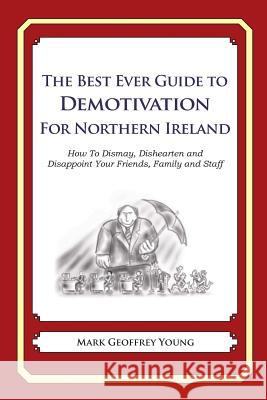 The Best Ever Guide to Demotivation for Northern Ireland: How To Dismay, Dishearten and Disappoint Your Friends, Family and Staff DeBartolo, Dick 9781481916301 Createspace - książka