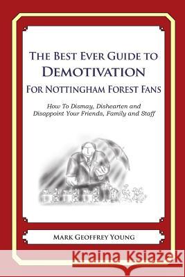 The Best Ever Guide to Demotivation for Nottingham Forest Fans: How To Dismay, Dishearten and Disappoint Your Friends, Family and Staff DeBartolo, Dick 9781490584539 Createspace - książka