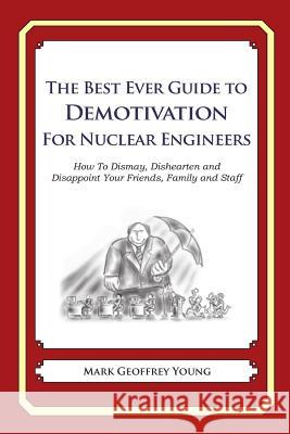 The Best Ever Guide to Demotivation for Nuclear Engineers: How To Dismay, Dishearten and Disappoint Your Friends, Family and Staff DeBartolo, Dick 9781484814390 Createspace - książka