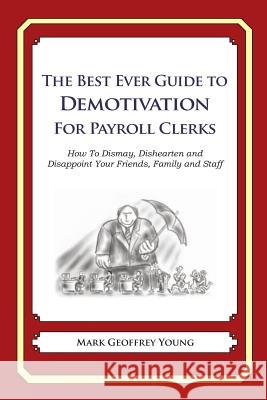 The Best Ever Guide to Demotivation for Payroll Clerks: How To Dismay, Dishearten and Disappoint Your Friends, Family and Staff DeBartolo, Dick 9781484863534 Createspace - książka