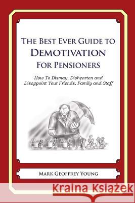 The Best Ever Guide to Demotivation for Pensioners: How To Dismay, Dishearten and Disappoint Your Friends, Family and Staff DeBartolo, Dick 9781484814413 Createspace - książka