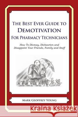 The Best Ever Guide to Demotivation for Pharmacy Technicians: How To Dismay, Dishearten and Disappoint Your Friends, Family and Staff DeBartolo, Dick 9781484864111 Createspace - książka