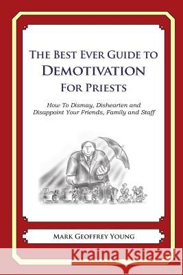 The Best Ever Guide to Demotivation for Priests: How To Dismay, Dishearten and Disappoint Your Friends, Family and Staff DeBartolo, Dick 9781484864029 Createspace - książka