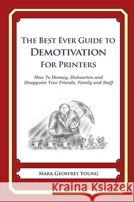 The Best Ever Guide to Demotivation for Printers: How To Dismay, Dishearten and Disappoint Your Friends, Family and Staff DeBartolo, Dick 9781484864166 Createspace - książka