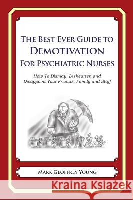 The Best Ever Guide to Demotivation for Psychiatric Nurses: How To Dismay, Dishearten and Disappoint Your Friends, Family and Staff DeBartolo, Dick 9781484863978 Createspace - książka