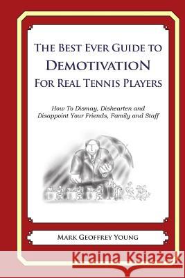 The Best Ever Guide to Demotivation For Real Tennis Players: How To Dismay, Dishearten and Disappoint Your Friends, Family and Staff Young, Mark Geoffrey 9781499266351 Createspace - książka
