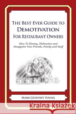 The Best Ever Guide to Demotivation for Restaurant Owners: How To Dismay, Dishearten and Disappoint Your Friends, Family and Staff DeBartolo, Dick 9781490584867 Createspace - książka
