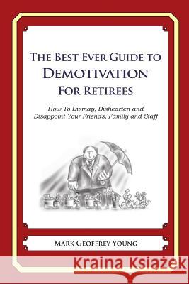 The Best Ever Guide to Demotivation for Retirees: How To Dismay, Dishearten and Disappoint Your Friends, Family and Staff DeBartolo, Dick 9781484815700 Createspace - książka