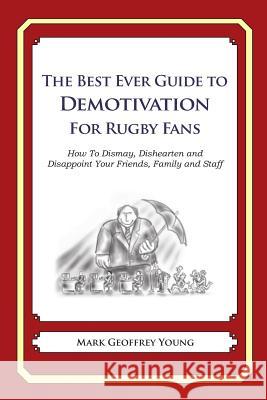 The Best Ever Guide to Demotivation for Rugby Fans: How To Dismay, Dishearten and Disappoint Your Friends, Family and Staff DeBartolo, Dick 9781484936566 Createspace - książka