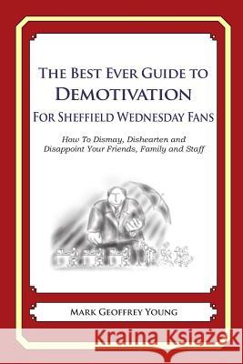 The Best Ever Guide to Demotivation for Sheffield Wednesday Fans: How To Dismay, Dishearten and Disappoint Your Friends, Family and Staff DeBartolo, Dick 9781490584522 Createspace - książka