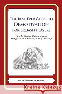 The Best Ever Guide to Demotivation for Squash Players: How To Dismay, Dishearten and Disappoint Your Friends, Family and Staff DeBartolo, Dick 9781484936894 Createspace - książka