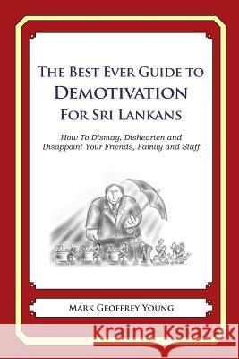 The Best Ever Guide to Demotivation for Sri Lankans: How To Dismay, Dishearten and Disappoint Your Friends, Family and Staff DeBartolo, Dick 9781484936900 Createspace - książka