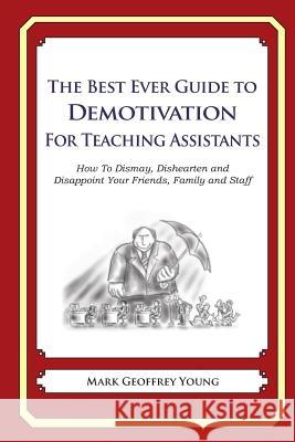 The Best Ever Guide to Demotivation for Teaching Assistants: How To Dismay, Dishearten and Disappoint Your Friends, Family and Staff DeBartolo, Dick 9781484815861 Createspace - książka